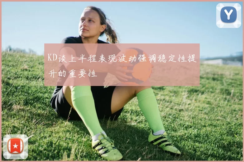 KD谈上半程表现波动强调稳定性提升的重要性