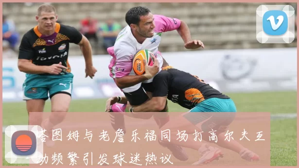 塔图姆与老詹乐福同场打高尔夫互动频繁引发球迷热议