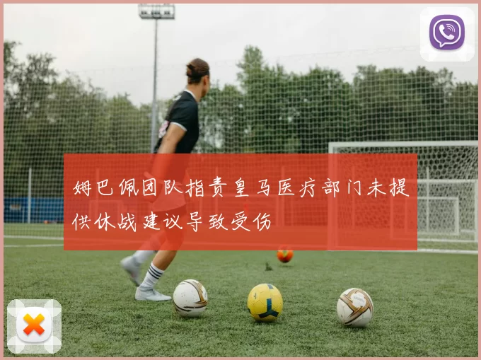 姆巴佩团队指责皇马医疗部门未提供休战建议导致受伤