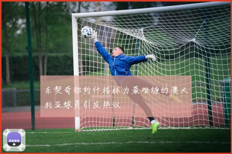 东契奇称约什格林为最难缠的澳大利亚球员引发热议